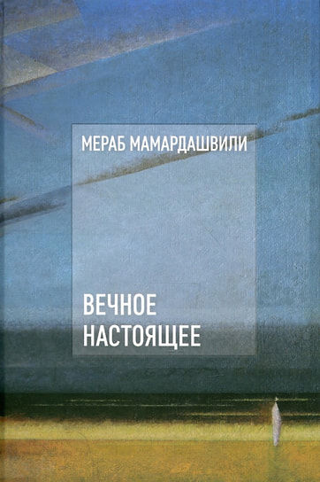 Мераб Мамардашвили «Вечное настоящее». «Фонд Мераба Мамардашвили», 2025