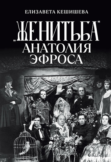 Елизавета Кешишева «Женитьба» Анатолия Эфроса. «Новое литературное обозрение», 2025
